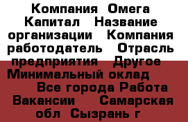 Компания «Омега Капитал › Название организации ­ Компания-работодатель › Отрасль предприятия ­ Другое › Минимальный оклад ­ 40 000 - Все города Работа » Вакансии   . Самарская обл.,Сызрань г.